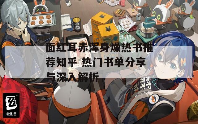 面红耳赤浑身燥热书推荐知乎 热门书单分享与深入解析