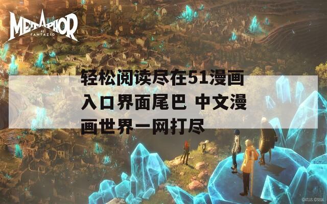 轻松阅读尽在51漫画入口界面尾巴 中文漫画世界一网打尽
