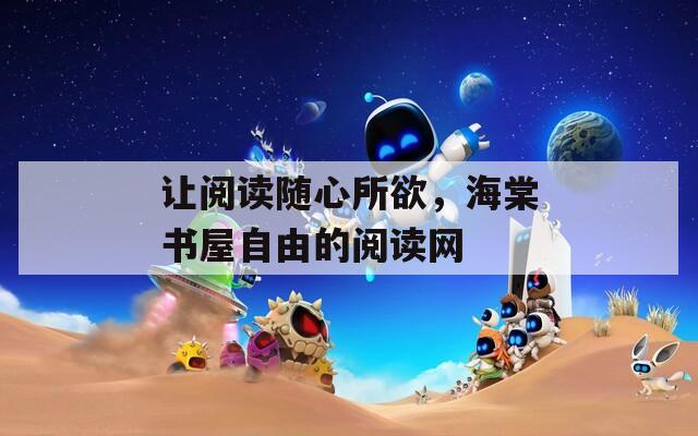 让阅读随心所欲，海棠书屋自由的阅读网
