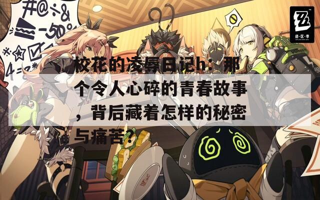 校花的凌辱日记h：那个令人心碎的青春故事，背后藏着怎样的秘密与痛苦？
