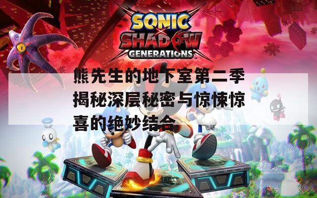 熊先生的地下室第二季揭秘深层秘密与惊悚惊喜的绝妙结合