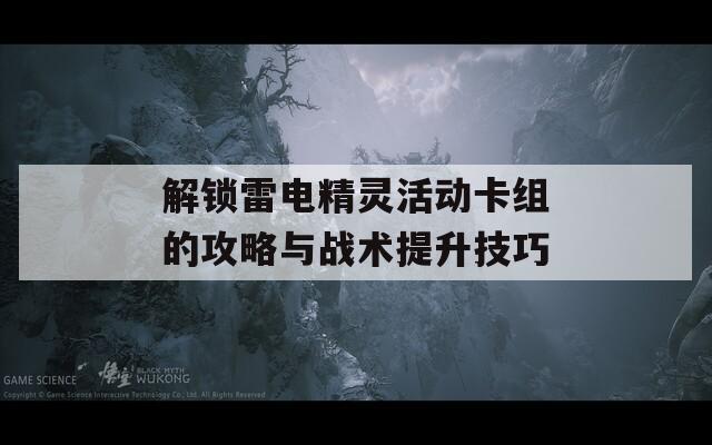 解锁雷电精灵活动卡组的攻略与战术提升技巧