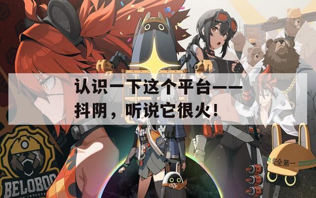 认识一下这个平台——抖阴，听说它很火！