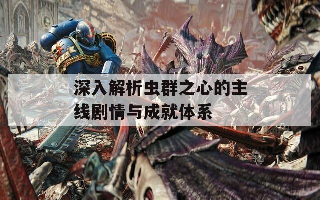 深入解析虫群之心的主线剧情与成就体系