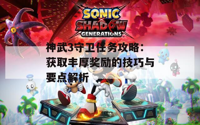 神武3守卫任务攻略：获取丰厚奖励的技巧与要点解析