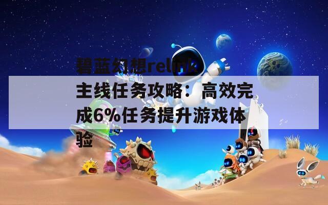 碧蓝幻想relink主线任务攻略：高效完成6%任务提升游戏体验