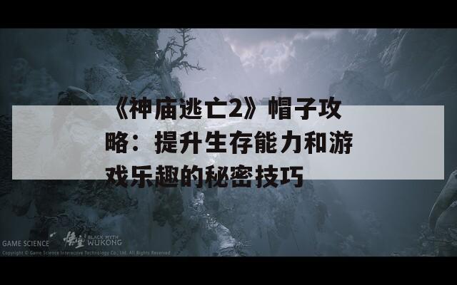 《神庙逃亡2》帽子攻略：提升生存能力和游戏乐趣的秘密技巧