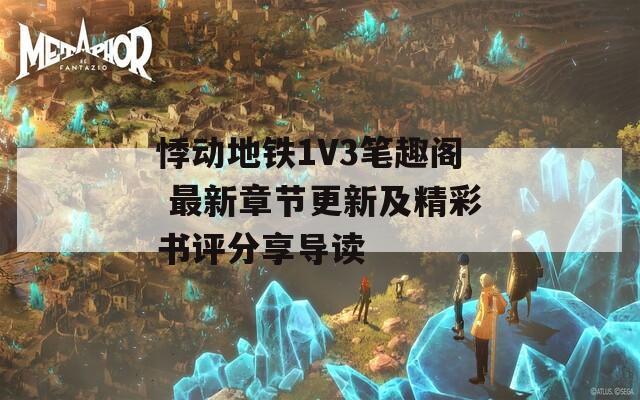 悸动地铁1V3笔趣阁 最新章节更新及精彩书评分享导读