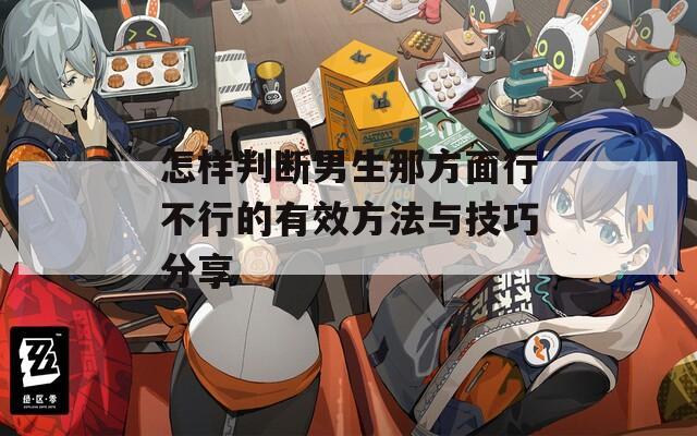 怎样判断男生那方面行不行的有效方法与技巧分享