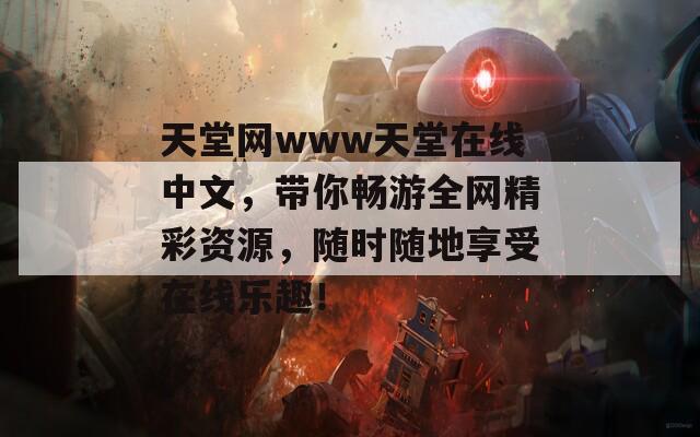 天堂网www天堂在线中文，带你畅游全网精彩资源，随时随地享受在线乐趣！