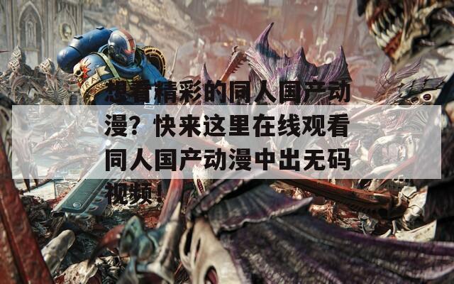 想看精彩的同人国产动漫？快来这里在线观看同人国产动漫中出无码视频！