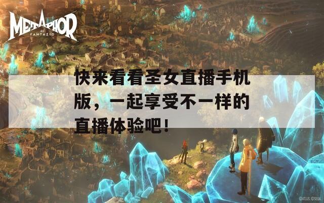 快来看看圣女直播手机版，一起享受不一样的直播体验吧！