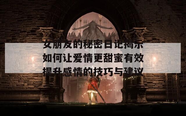 女朋友的秘密日记揭示如何让爱情更甜蜜有效提升感情的技巧与建议