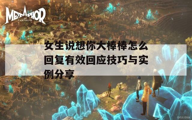 女生说想你大棒棒怎么回复有效回应技巧与实例分享