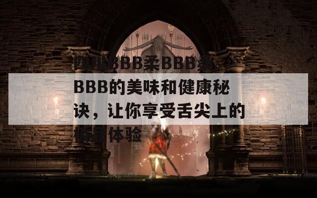 四川BBB柔BBB桑BBB的美味和健康秘诀，让你享受舌尖上的极品体验
