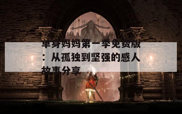 单身妈妈第一季免费版：从孤独到坚强的感人故事分享