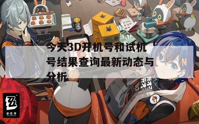 今天3D开机号和试机号结果查询最新动态与分析