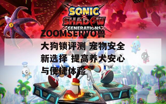 ZOOMSERVO兽大狗锁评测 宠物安全新选择 提高养犬安心与便捷体验
