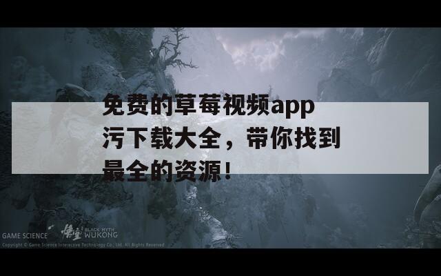免费的草莓视频app污下载大全，带你找到最全的资源！