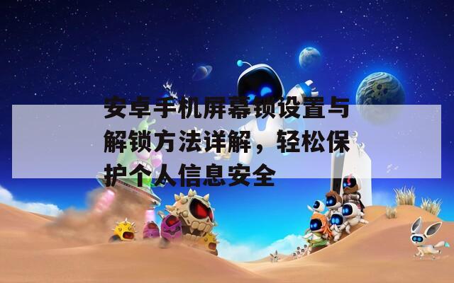 安卓手机屏幕锁设置与解锁方法详解，轻松保护个人信息安全