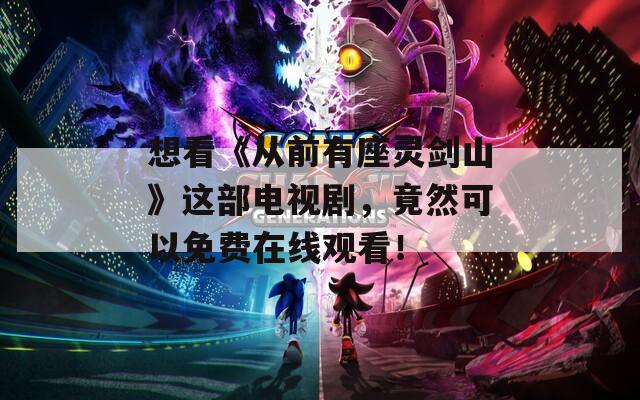 想看《从前有座灵剑山》这部电视剧，竟然可以免费在线观看！