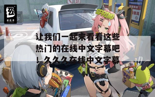让我们一起来看看这些热门的在线中文字幕吧！久久久在线中文字幕