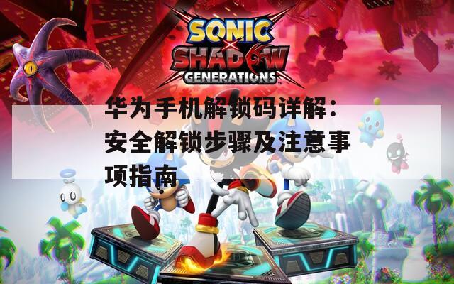 华为手机解锁码详解：安全解锁步骤及注意事项指南