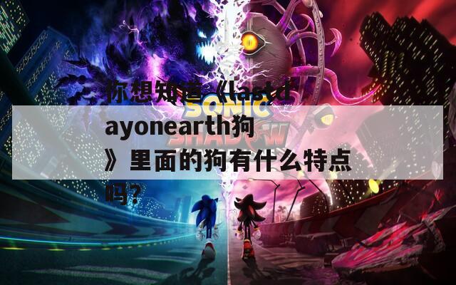 你想知道《lastdayonearth狗》里面的狗有什么特点吗？