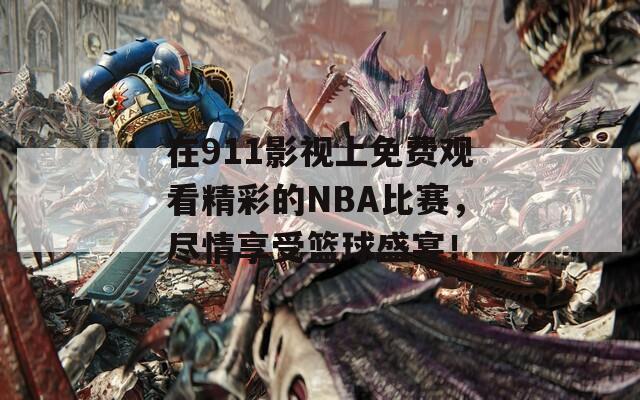 在911影视上免费观看精彩的NBA比赛，尽情享受篮球盛宴！