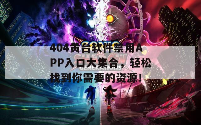 404黄台软件禁用APP入口大集合，轻松找到你需要的资源！