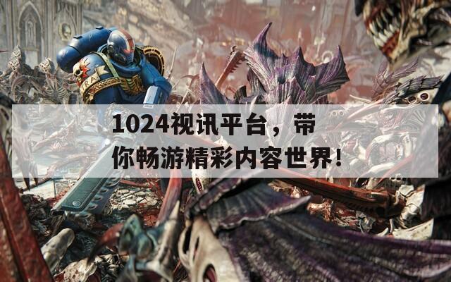 1024视讯平台，带你畅游精彩内容世界！