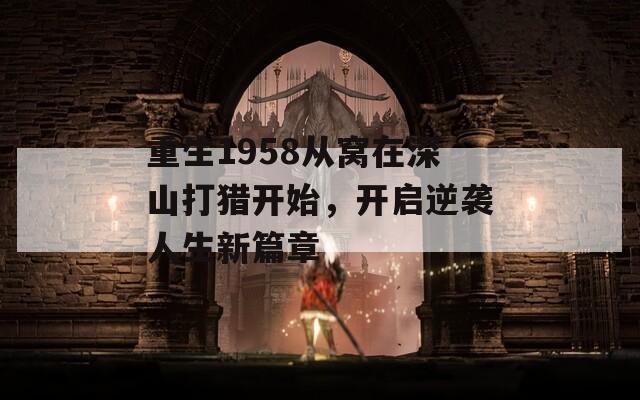 重生1958从窝在深山打猎开始，开启逆袭人生新篇章