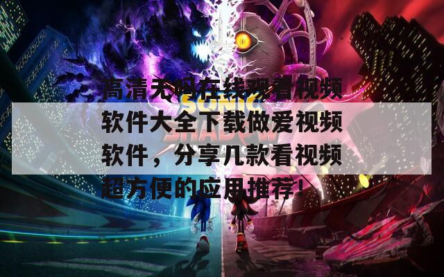 高清无吗在线观看视频软件大全下载做爱视频软件，分享几款看视频超方便的应用推荐！