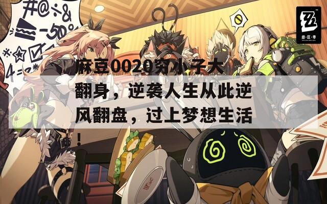 麻豆0020穷小子大翻身，逆袭人生从此逆风翻盘，过上梦想生活！