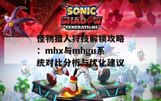 怪物猎人狩技解锁攻略：mhx与mhgu系统对比分析与优化建议