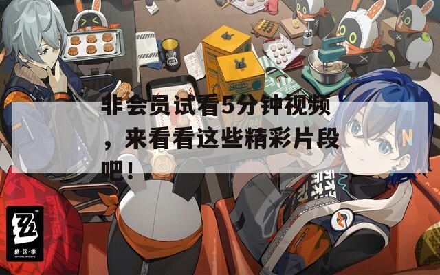 非会员试看5分钟视频，来看看这些精彩片段吧！