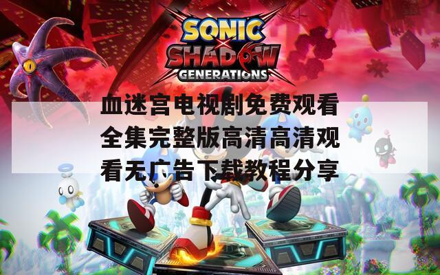 血迷宫电视剧免费观看全集完整版高清高清观看无广告下载教程分享