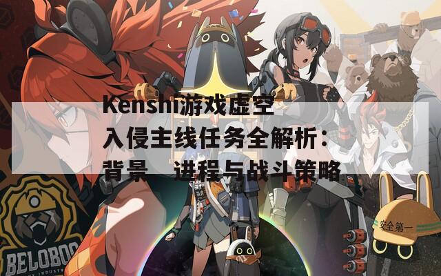 Kenshi游戏虚空入侵主线任务全解析：背景、进程与战斗策略