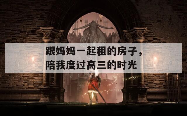 跟妈妈一起租的房子，陪我度过高三的时光