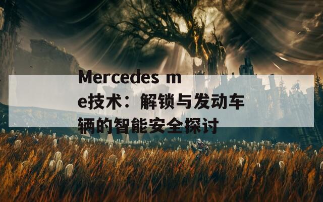 Mercedes me技术：解锁与发动车辆的智能安全探讨