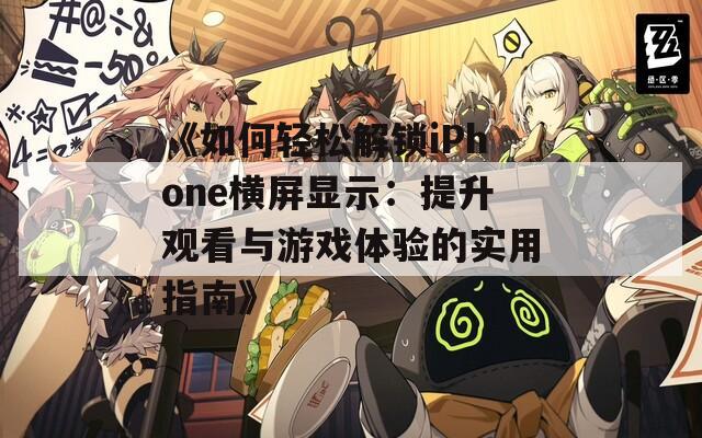 《如何轻松解锁iPhone横屏显示：提升观看与游戏体验的实用指南》