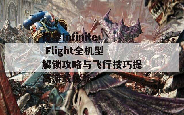 探索Infinite Flight全机型解锁攻略与飞行技巧提高游戏体验