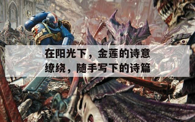 在阳光下，金莲的诗意缭绕，随手写下的诗篇