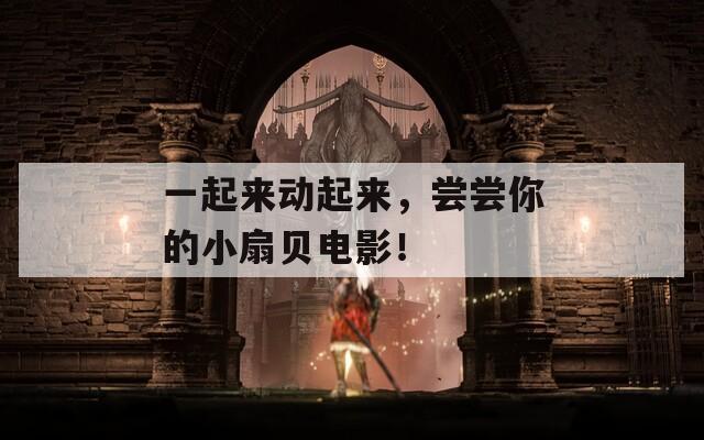 一起来动起来，尝尝你的小扇贝电影！