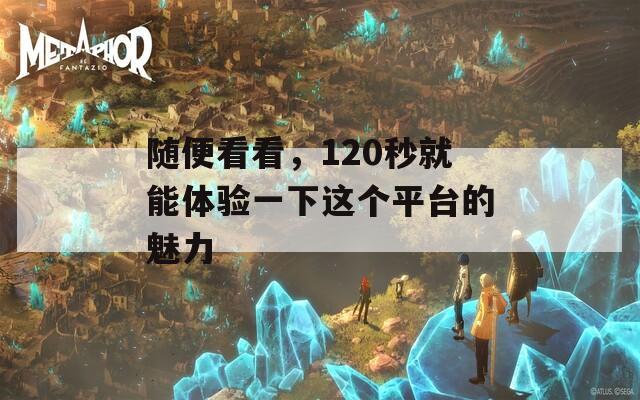 随便看看，120秒就能体验一下这个平台的魅力