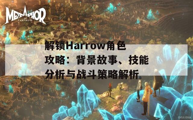 解锁Harrow角色攻略：背景故事、技能分析与战斗策略解析