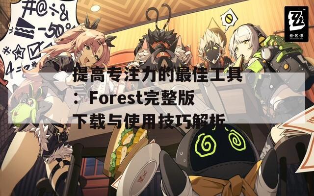 提高专注力的最佳工具：Forest完整版下载与使用技巧解析