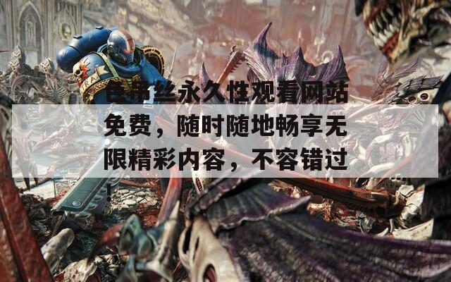 色吊丝永久性观看网站免费，随时随地畅享无限精彩内容，不容错过！