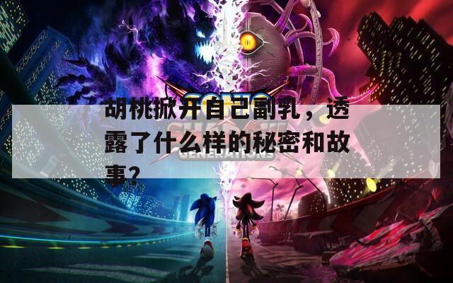 胡桃掀开自己副乳，透露了什么样的秘密和故事？