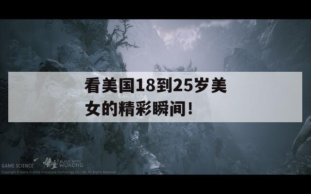 看美国18到25岁美女的精彩瞬间！